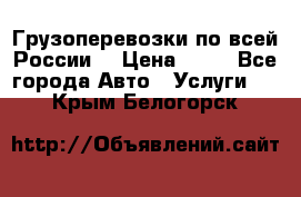 Грузоперевозки по всей России! › Цена ­ 33 - Все города Авто » Услуги   . Крым,Белогорск